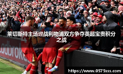 莱切斯特主场迎战利物浦双方争夺英超宝贵积分之战